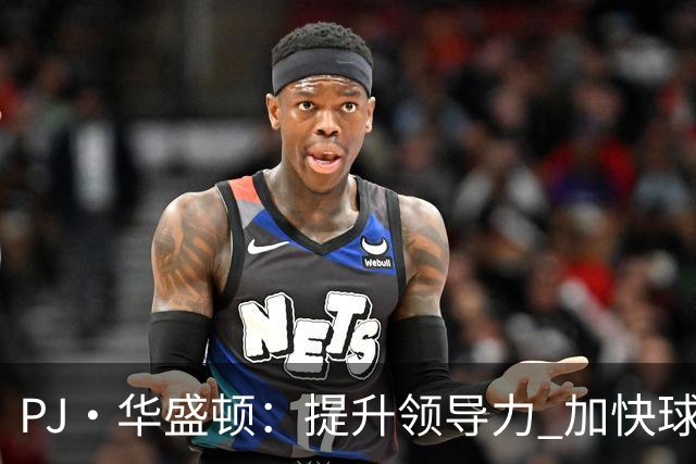 PJ·华盛顿：提升领导力 加快球队节奏